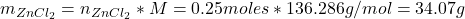  m_{ZnCl_{2}} = n_{ZnCl_{2}}*M = 0.25 moles*136.286 g/mol = 34.07 g 