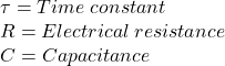 \tau=Time\hspace{3}constant\\R=Electrical\hspace{3}resistance\\C=Capacitance