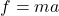 f = ma