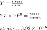 Y = \frac{stress}{strain}\\\\2.5\times 10^{10}= \frac{98000}{strain}\\\\strain = 3.92\times 10^{-6}