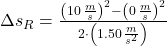 \Delta s_{R} = \frac{\left(10\,\frac{m}{s} \right)^{2}-\left(0\,\frac{m}{s} \right)^{2}}{2\cdot \left(1.50\,\frac{m}{s^{2}} \right)}