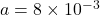 a = 8 \times 10^{-3}
