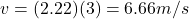 v=(2.22)(3)=6.66 m/s