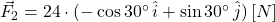 \vec F_{2} = 24\cdot (-\cos 30^{\circ}\,\hat{i}+\sin 30^{\circ}\,\hat{j})\,[N]