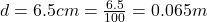 d = 6.5 cm = \frac{6.5}{100} = 0.065 m