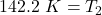 142.2 \ K= T_2
