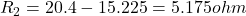 R_2=20.4-15.225=5.175ohm