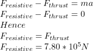 F_{resistive}-F_{thrust}=ma\\F_{resistive}-F_{thrust}=0\\Hence\\F_{resistive}=F_{thrust}\\F_{resistive}=7.80*10^{5}N