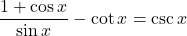 \displaystyle \frac{ 1 + \cos x}{\sin x}-\cot x = \csc x