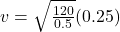 v = \sqrt{\frac{120}{0.5}}(0.25)