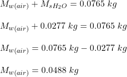 M_w_{(air)} + M_s_{H_2O} = 0.0765 \ kg\\\\M_w_{(air)}  + 0.0277 \ kg = 0.0765 \ kg\\\\M_w_{(air)}  = 0.0765 \ kg - 0.0277 \ kg\\\\M_w_{(air)}  = 0.0488 \ kg