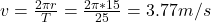 v=\frac{2\pi r}{T} =\frac{2\pi *15}{25} =3.77m/s