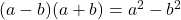 (a - b)(a + b) =  {a}^{2}  -  {b}^{2} 