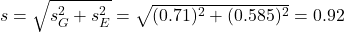 s = \sqrt{s_G^2+s_E^2} = \sqrt{(0.71)^2+(0.585)^2} = 0.92