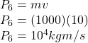 P_6 = m v\\P_6 = (1000)(10)\\P_6 = 10^4 kg m/s