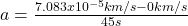 a = \frac{7.083x10^{-5}km/s - 0km/s}{45s}