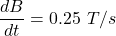 \dfrac{dB}{dt}=0.25\ T/s
