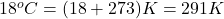 18^{o}C = (18 + 273) K = 291 K