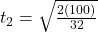 t_2 = \sqrt{\frac{2(100)}{32}}