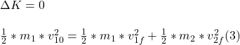 \Delta K = 0 \\ \\ \frac{1}{2} * m_{1} *v_{10} ^{2} = \frac{1}{2}* m_{1}  *v_{1f} ^{2}  + \frac{1}{2}* m_{2}  *v_{2f} ^{2} (3)