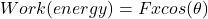 Work(energy)=Fxcos(\theta)
