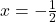 x =  -  \frac{1}{2} 