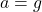 a = g