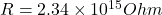 R = 2.34 \times 10^{15} Ohm