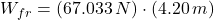 W_{fr} = (67.033\,N)\cdot (4.20\,m)