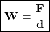 \boxed{\bold{W=\frac{F}{d}}}