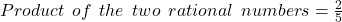 Product \:  \:  of \:  \:  the \:  \:  two  \:  \: rational  \:  \: numbers  =  \frac{2}{5} \\