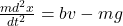 \frac{md^{2}x}{dt^{2}} = bv - mg