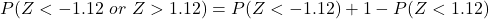 P(Z < -1.12\ or\ Z > 1.12) = P(Z < -1.12) + 1 - P(Z < 1.12)