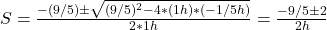 S = \frac{-(9/5) \pm \sqrt{(9/5)^2 - 4*(1h)*(-1/5h)} }{2*1h}  = \frac{-9/5 \pm 2}{2h}