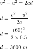 v^2-u^2=2ad\\\\d=\dfrac{v^2-u^2}{2a}\\\\d=\dfrac{(60)^2}{2\times 0.5}\\\\d=3600\ m