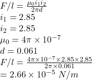 F/l = \frac{\mu _0i_1 i_2}{2\pi d} \\i_1 = 2.85 \\i_ 2 = 2.85  \\\mu _0 = 4\pi \times 10^{-7} \\d = 0.061 \\F/l = \frac{4\pi \times 10^{-7} \times 2.85 \times 2.85}{2 \pi \times 0.061} \\= 2.66 \times 10^{-5} \ N/m