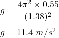 g=\dfrac{4\pi ^2\times 0.55}{(1.38)^2}\\\\g=11.4\ m/s^2