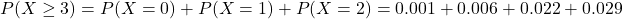 P(X \geq 3) = P(X = 0) + P(X = 1) + P(X = 2) = 0.001 + 0.006 + 0.022 + 0.029