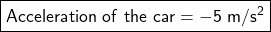  \boxed{\sf Acceleration \ of \ the \ car = -5 \ m/s^2} 