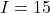 I=15