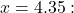 x = 4.35: