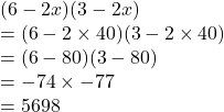 (6 - 2x)(3 - 2x) \\  =( 6 - 2 \times 40)(3 - 2 \times 40) \\  = (6 - 80)(3 - 80) \\  =  - 74 \times  - 77 \\  = 5698