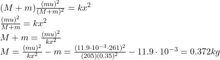 (M+m) \frac{(mu)^2}{(M+m)^2}=kx^2\\\frac{(mu)^2}{M+m}=kx^2\\M+m=\frac{(mu)^2}{kx^2}\\M=\frac{(mu)^2}{kx^2}-m=\frac{(11.9\cdot 10^{-3}\cdot 261)^2}{(205)(0.35)^2}-11.9\cdot 10^{-3}=0.372 kg