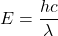 E=\dfrac{hc}{\lambda}