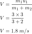 V=\dfrac{m_1u_1}{m_1+m_2}\\\\V=\dfrac{3\times 3}{3+2}\\\\V=1.8\ m/s
