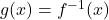 g(x) = f^{-1}(x)