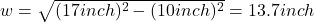  w = \sqrt{(17 inch)^{2} - (10 inch)^{2}} = 13.7 inch 