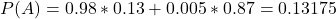 P(A) = 0.98*0.13 + 0.005*0.87 = 0.13175