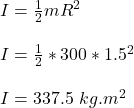 I = \frac{1}{2} mR^2\\\\I = \frac{1}{2} *300*1.5^2\\\\I = 337.5  \ kg.m^2