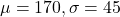 \mu = 170, \sigma = 45